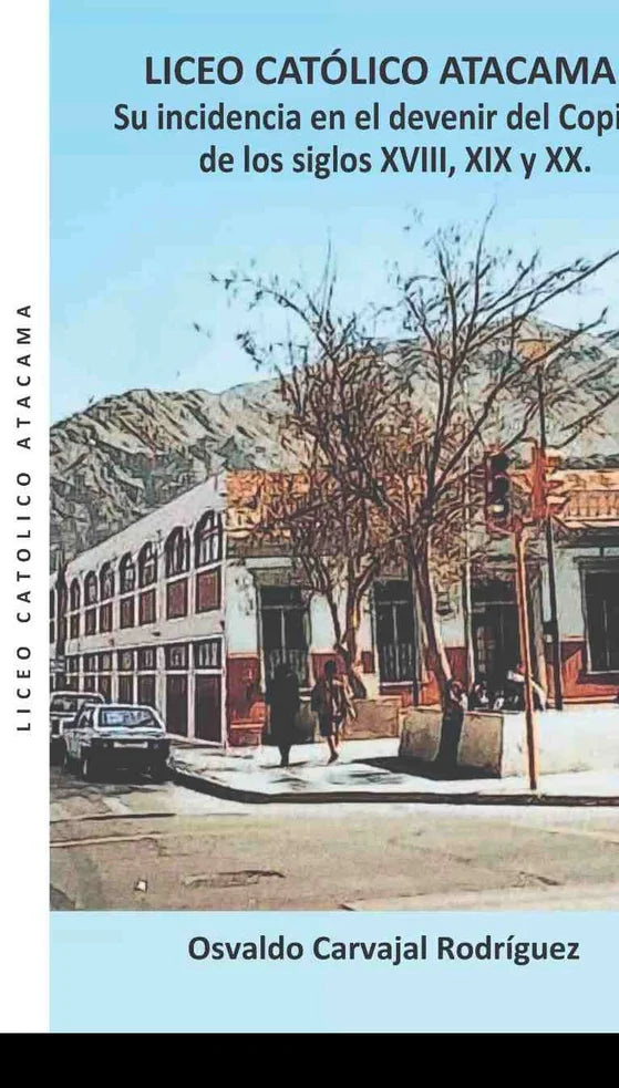 Portada de Liceo Católico Atacama. Su incidencia en el devenir del Copiapó de los siglos XVIII, XIX y XX