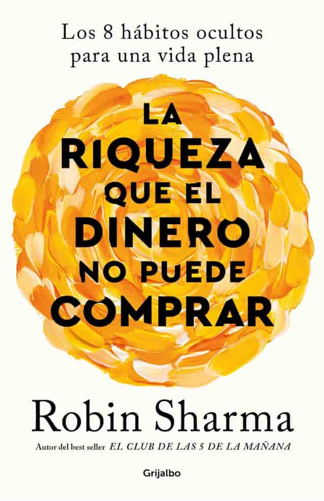 Portada del libro LA RIQUEZA QUE EL DINERO NO PUEDE COMP de ROBIN SHARMA , publicado por GRIJALBO
