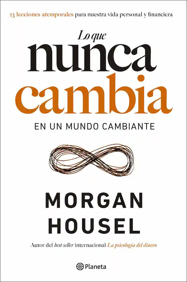 Portada del libro LO QUE NUNCA CAMBIA EN UN MUNDO CAMBIA de MORGAN HOUSEL , publicado por PLANETA